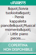 "Soivia tuokioita" - Pieniä kappaleita pianolle"Musical moments" - Little piano pieces. E-book. Formato EPUB ebook