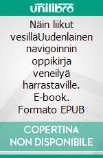 Näin liikut vesilläUudenlainen navigoinnin oppikirja veneilyä harrastaville. E-book. Formato EPUB ebook di Mika Närhi