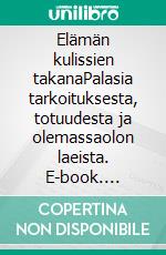 Elämän kulissien takanaPalasia tarkoituksesta, totuudesta ja olemassaolon laeista. E-book. Formato EPUB ebook