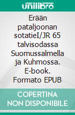 Erään pataljoonan sotatieI/JR 65 talvisodassa Suomussalmella ja Kuhmossa. E-book. Formato EPUB ebook