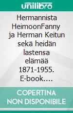 Hermannista HeimoonFanny ja Herman Keitun sekä heidän lastensa elämää 1871-1955. E-book. Formato EPUB ebook di Matti Keitu