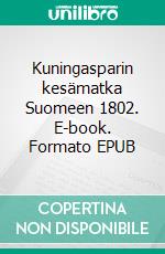 Kuningasparin kesämatka Suomeen 1802. E-book. Formato EPUB ebook