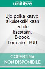 Ujo poika kasvoi aikuiseksiMikään ei tule itsestään. E-book. Formato EPUB ebook