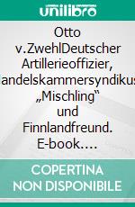 Otto v.ZwehlDeutscher Artillerieoffizier, Handelskammersyndikus, „Mischling“ und Finnlandfreund. E-book. Formato EPUB ebook di Lars Westerlund