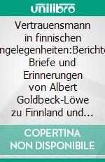 Vertrauensmann in finnischen Angelegenheiten:Berichte, Briefe und Erinnerungen von Albert Goldbeck-Löwe zu Finnland und Deutschland im Ersten Weltkrieg. E-book. Formato EPUB