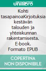 Kohti tasapainoaKirjoituksia kestävän talouden ja yhteiskunnan rakentamisesta. E-book. Formato EPUB ebook