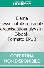 Elämä prosesseinatutkimusmatkoja organisaatioanalyysiin. E-book. Formato EPUB ebook di Timo Totro