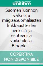 Suomen luonnon valkoista magiaaSuomalaisten kukkauutteiden henkisiä ja esoteerisia vaikutuksia. E-book. Formato EPUB ebook