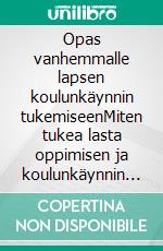 Opas vanhemmalle lapsen koulunkäynnin tukemiseenMiten tukea lasta oppimisen ja koulunkäynnin haasteissa koulupolulla?. E-book. Formato EPUB