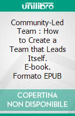 Community-Led Team : How to Create a Team that Leads Itself. E-book. Formato EPUB