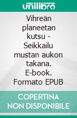 Vihreän planeetan kutsu - Seikkailu mustan aukon takana. E-book. Formato EPUB ebook di Raimo Suikkari