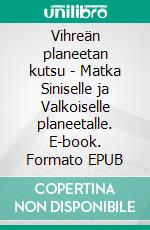 Vihreän planeetan kutsu - Matka Siniselle ja Valkoiselle planeetalle. E-book. Formato EPUB ebook