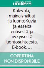 Kalevala, muinaishaltiat ja luontoKuvia ja esseitä entisestä ja nykyisestä luontosuhteesta. E-book. Formato EPUB ebook
