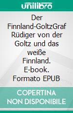 Der Finnland-GoltzGraf Rüdiger von der Goltz und das weiße Finnland. E-book. Formato EPUB ebook