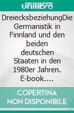 DreiecksbeziehungDie Germanistik in Finnland und den beiden deutschen Staaten in den 1980er Jahren. E-book. Formato EPUB ebook