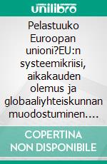 Pelastuuko Euroopan unioni?EU:n systeemikriisi, aikakauden olemus ja globaaliyhteiskunnan muodostuminen. E-book. Formato EPUB ebook di Heli Santavuori