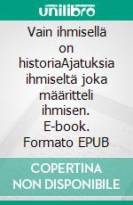 Vain ihmisellä on historiaAjatuksia ihmiseltä joka määritteli ihmisen. E-book. Formato EPUB ebook di Matti Puolakka