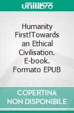 Humanity First!Towards an Ethical Civilisation. E-book. Formato EPUB ebook di Heli Santavuori