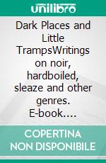 Dark Places and Little TrampsWritings on noir, hardboiled, sleaze and other genres. E-book. Formato EPUB ebook