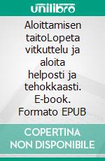 Aloittamisen taitoLopeta vitkuttelu ja aloita helposti ja tehokkaasti. E-book. Formato EPUB ebook di Matti Hakanen