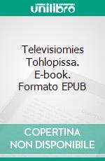 Televisiomies Tohlopissa. E-book. Formato EPUB ebook di Pia Mäkinen