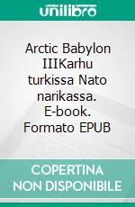 Arctic Babylon IIIKarhu turkissa Nato narikassa. E-book. Formato EPUB ebook di Matti Luostarinen