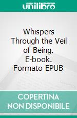 Whispers Through the Veil of Being. E-book. Formato EPUB ebook