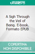 A Sigh Through the Veil of Being. E-book. Formato EPUB ebook