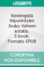 Kiestingistä ViipuriinIsäni Jouko Vaheen sotatie. E-book. Formato EPUB ebook