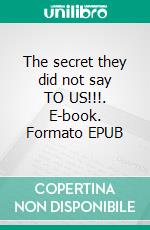 The secret they did not say TO US!!!. E-book. Formato EPUB