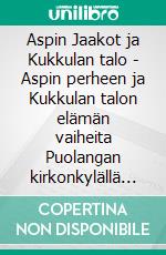 Aspin Jaakot ja Kukkulan talo - Aspin perheen ja Kukkulan talon elämän vaiheita Puolangan kirkonkylällä 1800-luvulta 2020-luvulle. E-book. Formato EPUB ebook