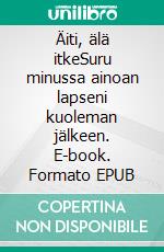 Äiti, älä itkeSuru minussa ainoan lapseni kuoleman jälkeen. E-book. Formato EPUB ebook
