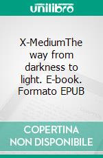 X-MediumThe way from darkness to light. E-book. Formato EPUB ebook