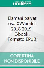 Elämäni päivät osa XVVuodet 2018-2019. E-book. Formato EPUB ebook