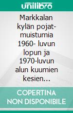 Markkalan kylän pojat- muistumia 1960- luvun lopun ja 1970-luvun alun kuumien kesien tienoilta. E-book. Formato EPUB ebook