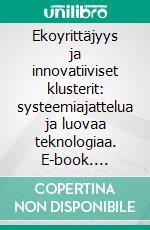 Ekoyrittäjyys ja innovatiiviset klusterit: systeemiajattelua ja luovaa teknologiaa. E-book. Formato EPUB ebook