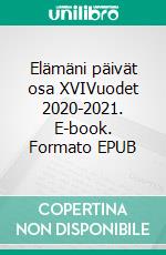 Elämäni päivät osa XVIVuodet 2020-2021. E-book. Formato EPUB ebook
