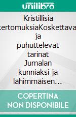 Kristillisiä kertomuksiaKoskettavat ja puhuttelevat tarinat Jumalan kunniaksi ja lähimmäisen parhaaksi. E-book. Formato EPUB ebook