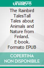 The Rainbird TalesTall Tales about Animals and Nature from Finland. E-book. Formato EPUB ebook