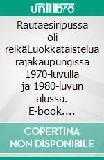 Rautaesiripussa oli reikäLuokkataistelua rajakaupungissa  1970-luvulla ja 1980-luvun alussa. E-book. Formato EPUB ebook