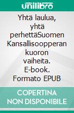 Yhtä laulua, yhtä perhettäSuomen Kansallisoopperan kuoron vaiheita. E-book. Formato EPUB ebook