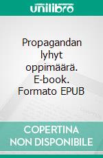 Propagandan lyhyt oppimäärä. E-book. Formato EPUB ebook di Jukka Ojala