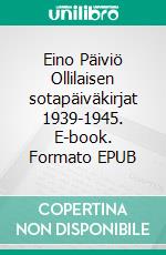 Eino Päiviö Ollilaisen sotapäiväkirjat 1939-1945. E-book. Formato EPUB ebook