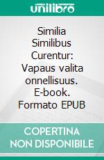 Similia Similibus Curentur: Vapaus valita onnellisuus. E-book. Formato EPUB ebook