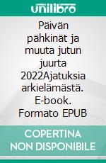 Päivän pähkinät ja muuta jutun juurta 2022Ajatuksia arkielämästä. E-book. Formato EPUB ebook