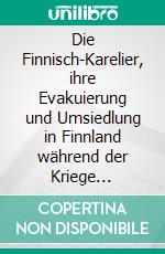 Die Finnisch-Karelier, ihre Evakuierung und Umsiedlung in Finnland während der Kriege zwischen 1939 und 1944Eine kulturelle Studie. E-book. Formato EPUB ebook di Pirkko Sallinen-Gimpl