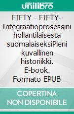 FIFTY - FIFTY- Integraatioprosessini hollantilaisesta suomalaiseksiPieni kuvallinen historiikki. E-book. Formato EPUB ebook