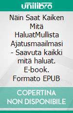 Näin Saat Kaiken Mitä HaluatMullista Ajatusmaailmasi - Saavuta kaikki mitä haluat. E-book. Formato EPUB ebook