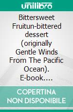 Bittersweet Fruitun-bittered dessert (originally Gentle Winds From The Pacific Ocean). E-book. Formato EPUB ebook di Pirjo Marjut Vega Brandt