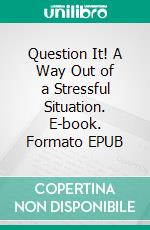 Question It! A Way Out of a Stressful Situation. E-book. Formato EPUB ebook di Tiina Sorsamäki